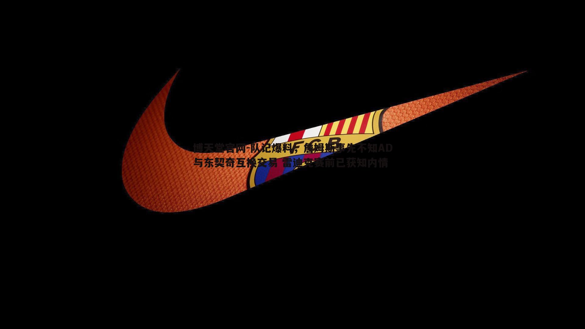 队记爆料，詹姆斯事先不知AD与东契奇互换交易 雷迪克赛前已获知内情