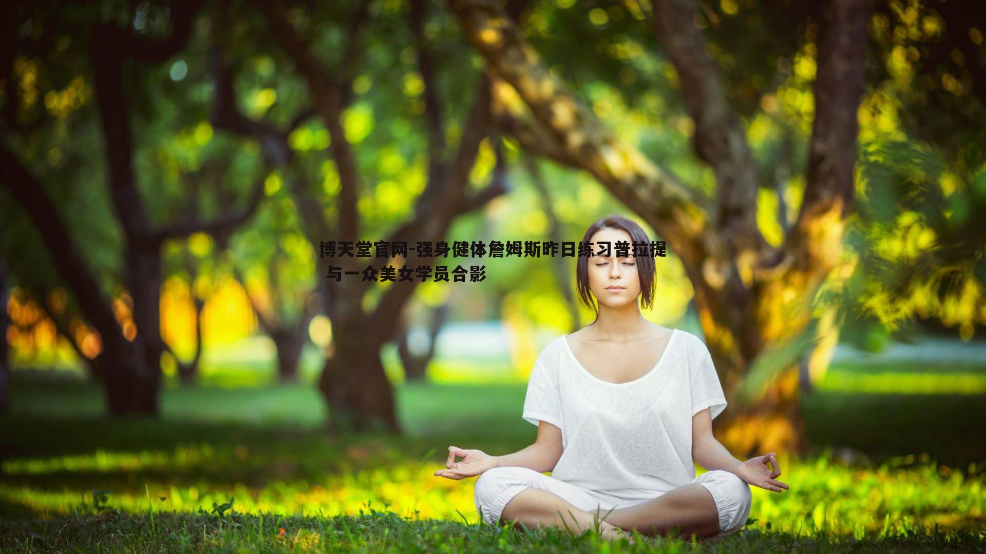 强身健体詹姆斯昨日练习普拉提 与一众美女学员合影