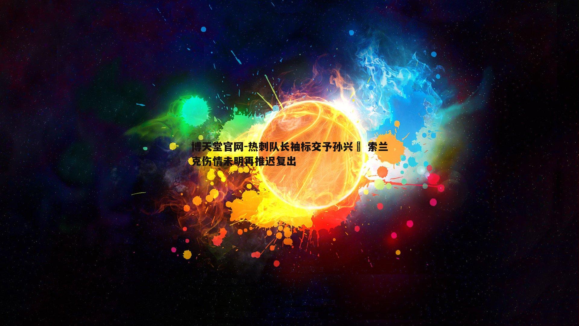 热刺队长袖标交予孙兴慜 索兰克伤情未明再推迟复出